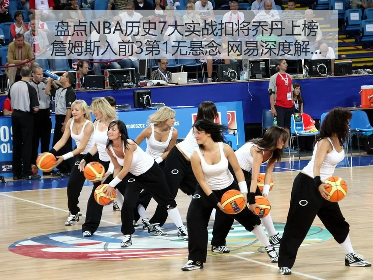 盘点NBA历史7大实战扣将乔丹上榜詹姆斯入前3第1无悬念 网易深度解析