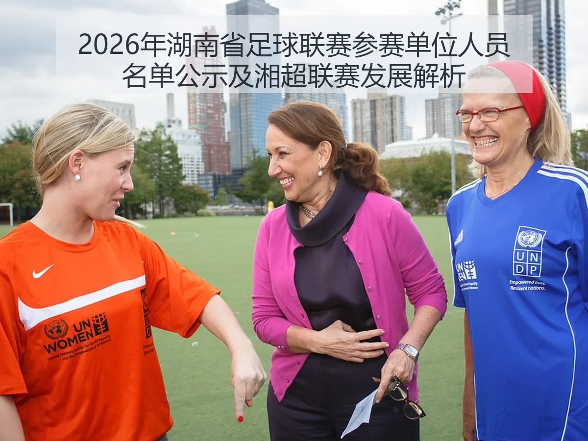 2026年湖南省足球联赛参赛单位人员名单公示及湘超联赛发展解析