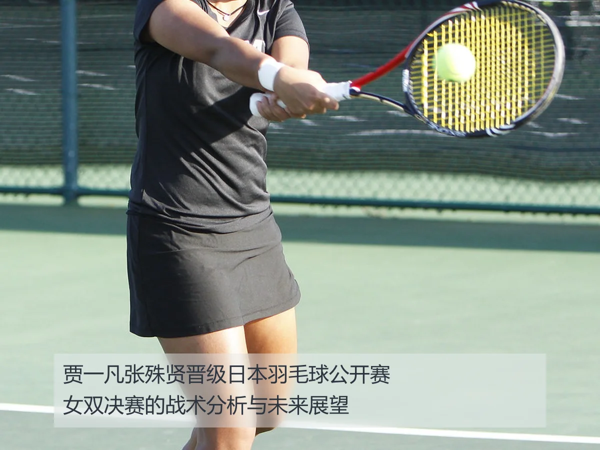 贾一凡张殊贤晋级日本羽毛球公开赛女双决赛的战术分析与未来展望