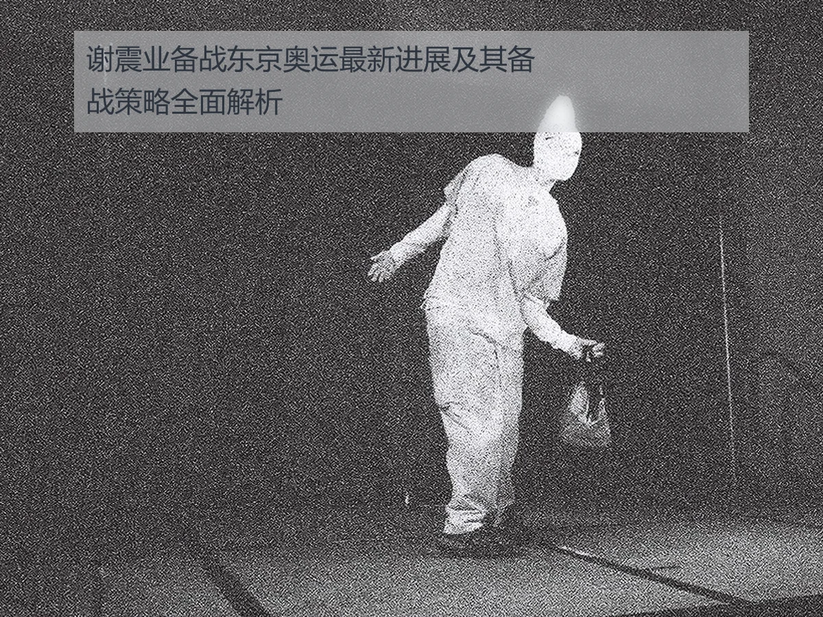 谢震业备战东京奥运最新进展及其备战策略全面解析
