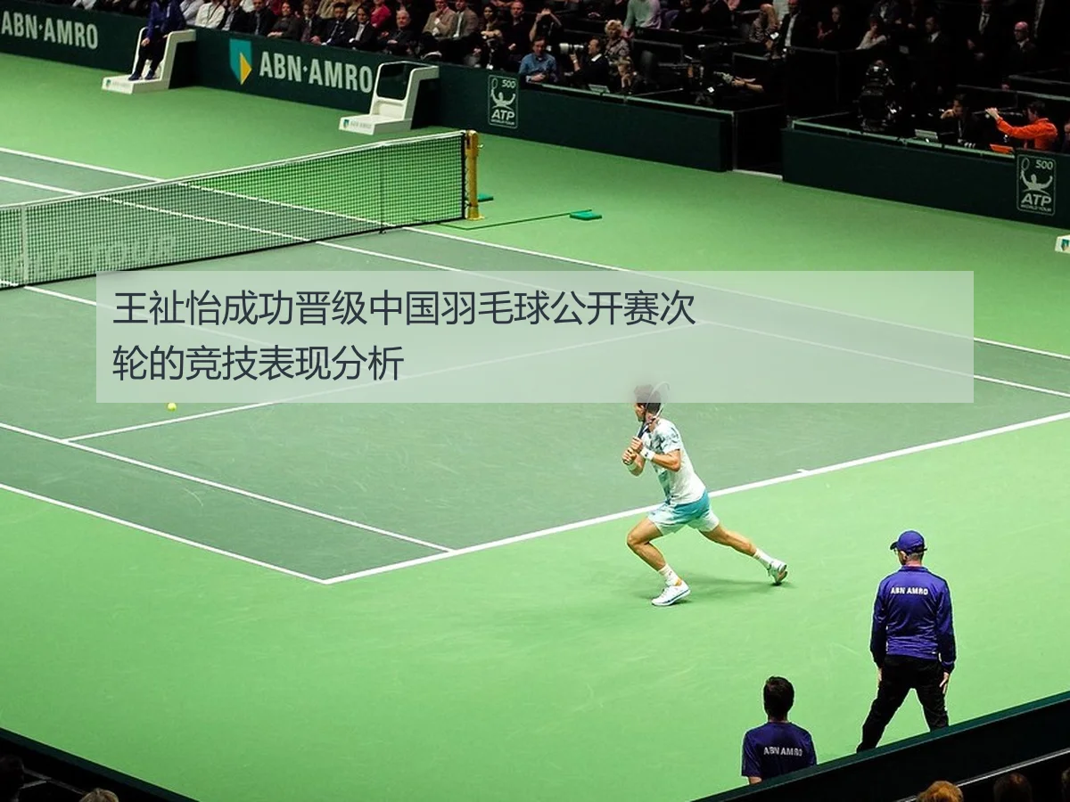 王祉怡成功晋级中国羽毛球公开赛次轮的竞技表现分析